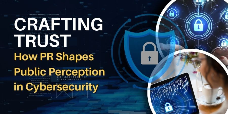 Crafting Trust: How PR Shapes Public Perception in Cybersecurity PR