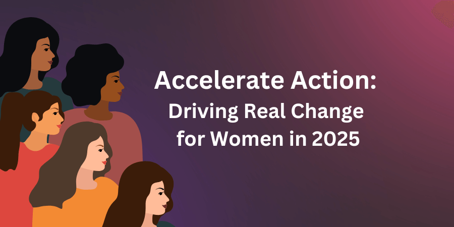Accelerate Action: Driving Real Change for Women in 2025