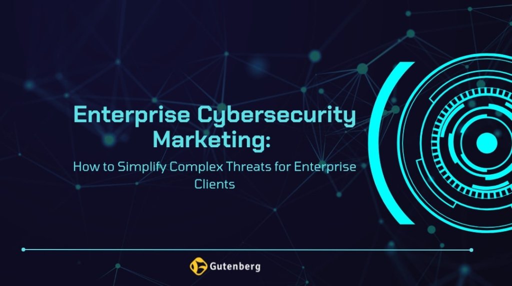 Enterprise Cybersecurity Marketing: How to Simplify Complex Threats for Enterprise Clients